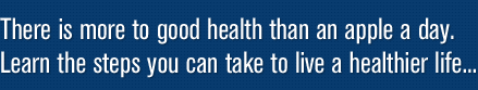 There is more to good health than an apple a day. Learn the steps you can take to live a healthier life...