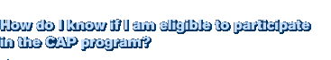 How do I know if I am eligible to participate in the CAP program?