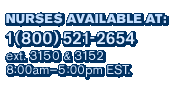 Nurses Available: 1 (800) 521-2654, ext, 3150 & 3152, 8am - 5pm EST.