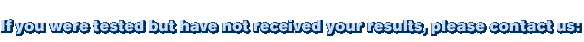 If you were tested but have not received your results, please contact us: